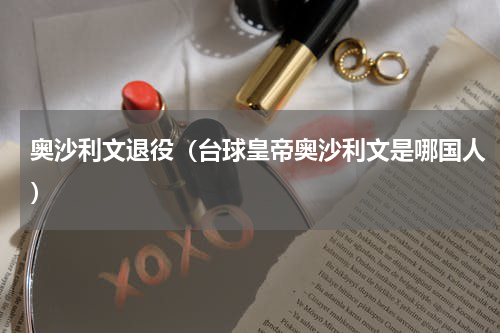 奥沙利文退役（台球皇帝奥沙利文是哪国人）