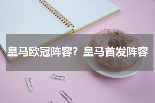皇马欧冠阵容？皇马首发阵容