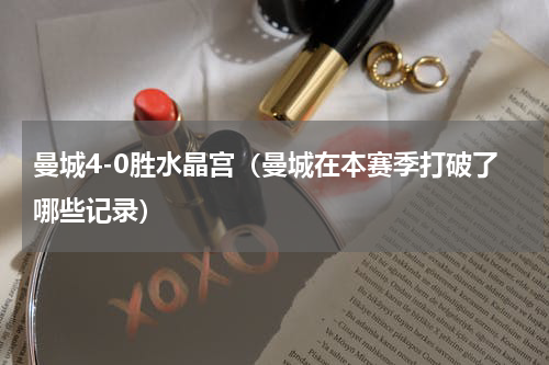 曼城4-0胜水晶宫（曼城在本赛季打破了哪些记录）