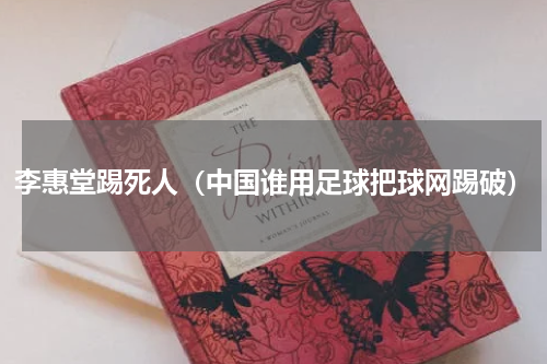 李惠堂踢死人（中国谁用足球把球网踢破）