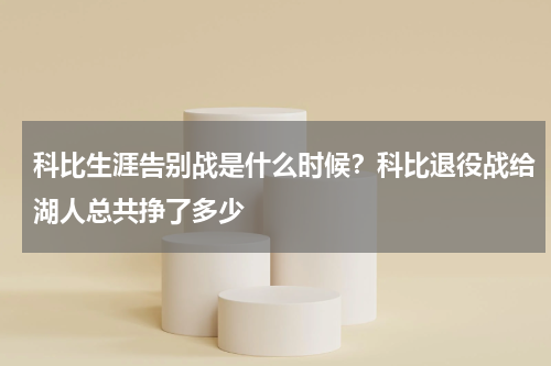 科比生涯告别战是什么时候？科比退役战给湖人总共挣了多少