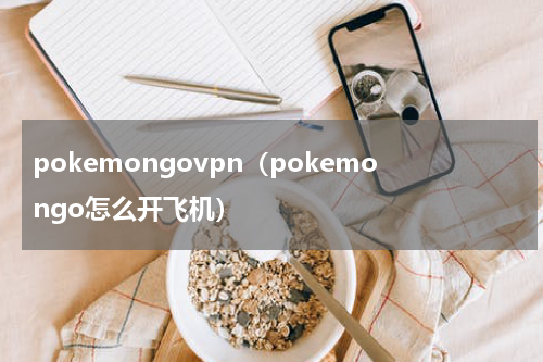 pokemongovpn（pokemongo怎么开飞机）