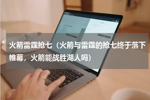 火箭雷霆抢七（火箭与雷霆的抢七终于落下帷幕，火箭能战胜湖人吗）