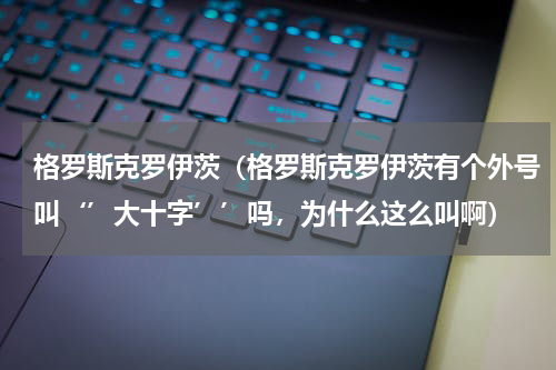 格罗斯克罗伊茨（格罗斯克罗伊茨有个外号叫‘’大十字’’吗，为什么这么叫啊）