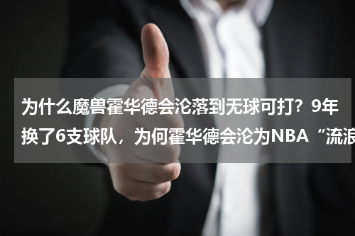 为什么魔兽霍华德会沦落到无球可打？9年换了6支球队，为何霍华德会沦为NBA“流浪汉”