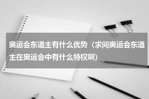 奥运会东道主有什么优势（求问奥运会东道主在奥运会中有什么特权啊）