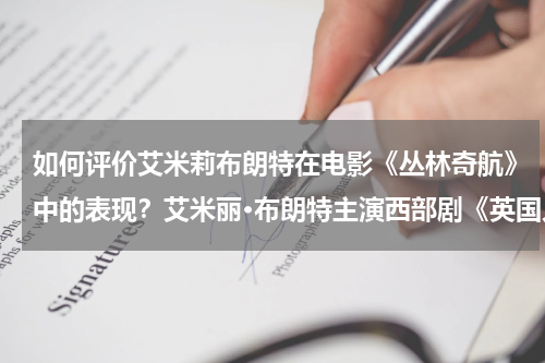 如何评价艾米莉布朗特在电影《丛林奇航》中的表现？艾米丽·布朗特主演西部剧《英国人》，他适合这个角色吗