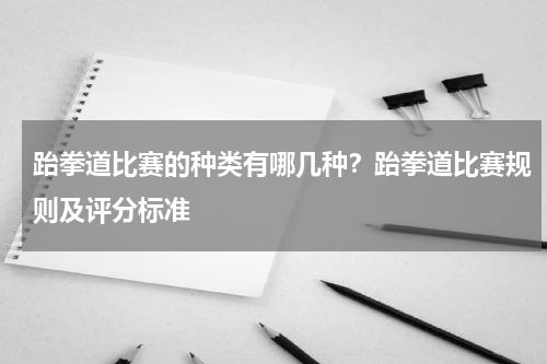 跆拳道比赛的种类有哪几种？跆拳道比赛规则及评分标准