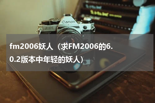 fm2006妖人（求FM2006的6.0.2版本中年轻的妖人）