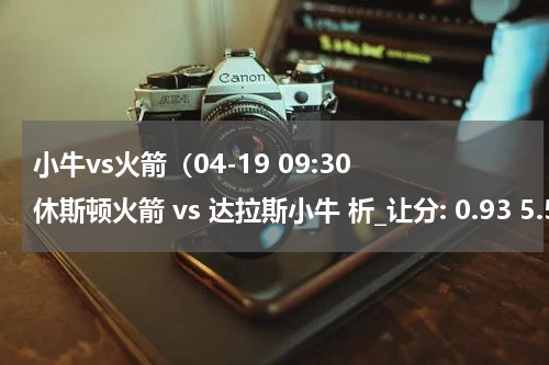 小牛vs火箭（04-19 09:30 休斯顿火箭 vs 达拉斯小牛 析_让分: 0.93 5.5 0.9）