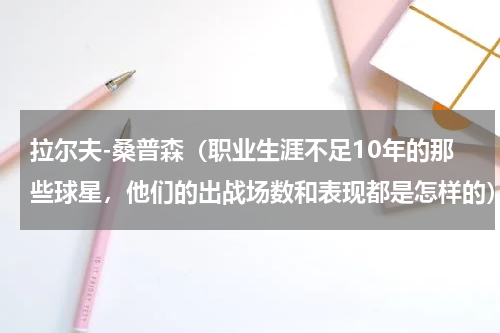 拉尔夫-桑普森（职业生涯不足10年的那些球星，他们的出战场数和表现都是怎样的）