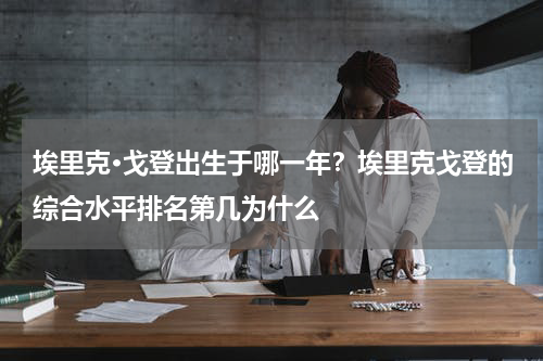 埃里克·戈登出生于哪一年？埃里克戈登的综合水平排名第几为什么