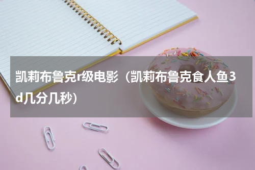 凯莉布鲁克r级电影（凯莉布鲁克食人鱼3d几分几秒）