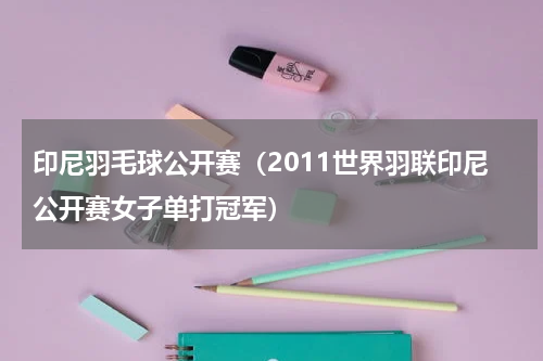 印尼羽毛球公开赛（2011世界羽联印尼公开赛女子单打冠军）