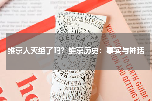 维京人灭绝了吗？维京历史：事实与神话