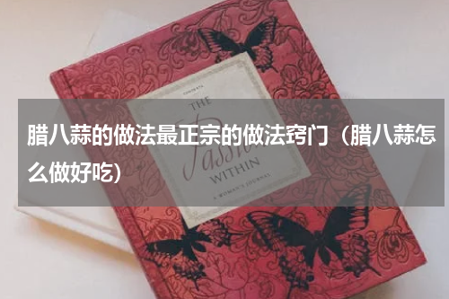 腊八蒜的做法最正宗的做法窍门（腊八蒜怎么做好吃）
