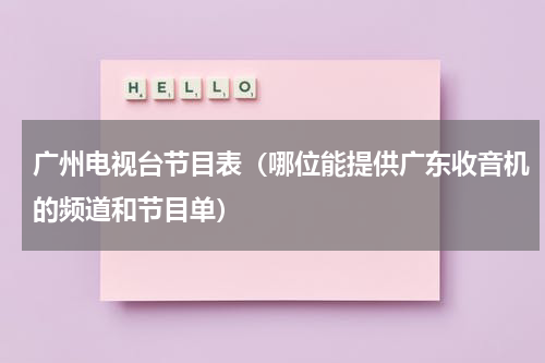 广州电视台节目表（哪位能提供广东收音机的频道和节目单）