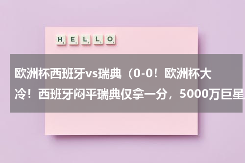 欧洲杯西班牙vs瑞典（0-0！欧洲杯大冷！西班牙闷平瑞典仅拿一分，5000万巨星成罪人）