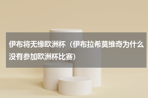 伊布将无缘欧洲杯（伊布拉希莫维奇为什么没有参加欧洲杯比赛）