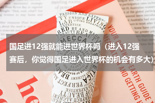 国足进12强就能进世界杯吗（进入12强赛后，你觉得国足进入世界杯的机会有多大）