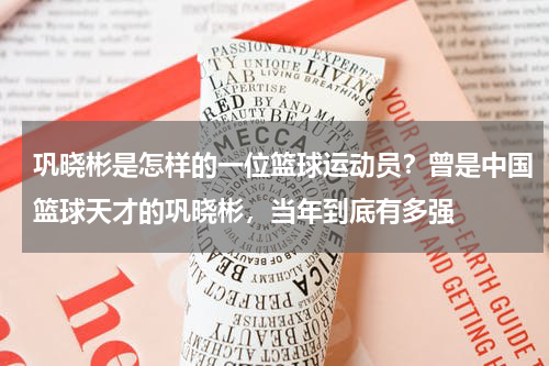 巩晓彬是怎样的一位篮球运动员？曾是中国篮球天才的巩晓彬，当年到底有多强