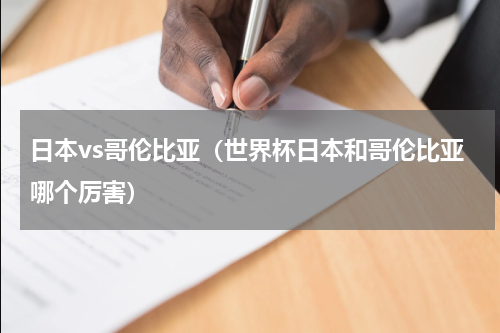 日本vs哥伦比亚（世界杯日本和哥伦比亚哪个厉害）