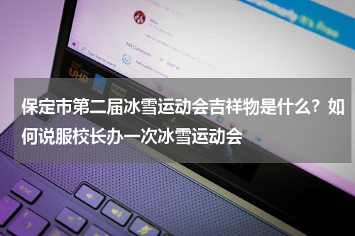 保定市第二届冰雪运动会吉祥物是什么？如何说服校长办一次冰雪运动会