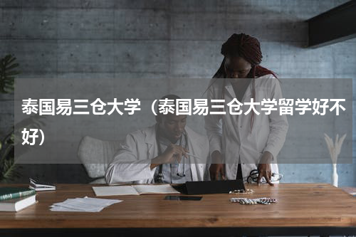 泰国易三仓大学（泰国易三仓大学留学好不好）
