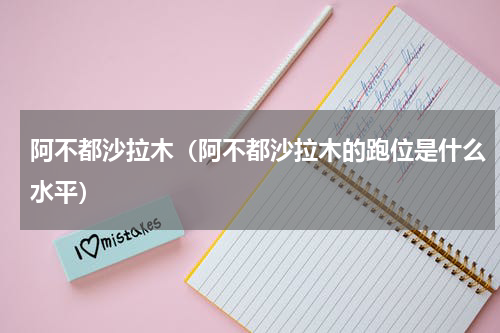 阿不都沙拉木（阿不都沙拉木的跑位是什么水平）