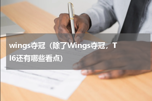 wings夺冠（除了Wings夺冠，TI6还有哪些看点）