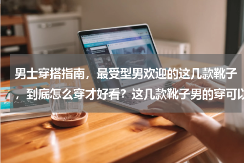 男士穿搭指南，最受型男欢迎的这几款靴子，到底怎么穿才好看？这几款靴子男的穿可以吗男的穿好看吗