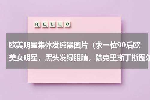 欧美明星集体发纯黑图片（求一位90后欧美女明星，黑头发绿眼睛，除克里斯丁斯图尔特）