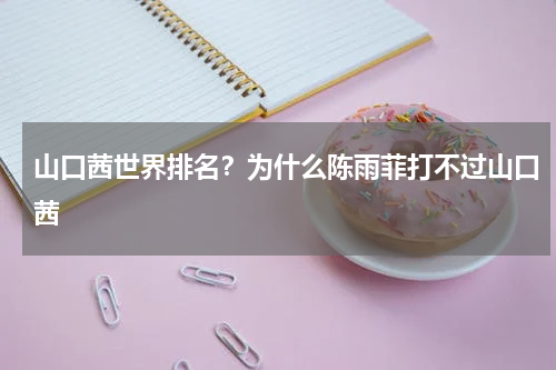 山口茜世界排名？为什么陈雨菲打不过山口茜