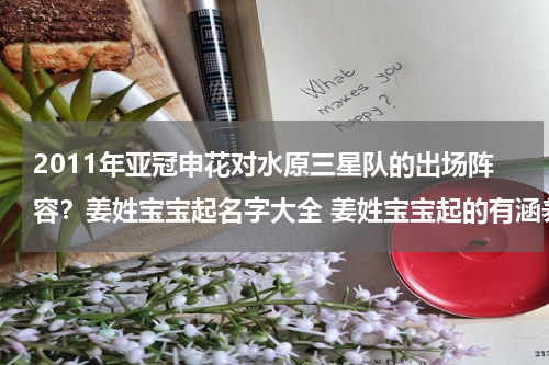 2011年亚冠申花对水原三星队的出场阵容？姜姓宝宝起名字大全 姜姓宝宝起的有涵养的