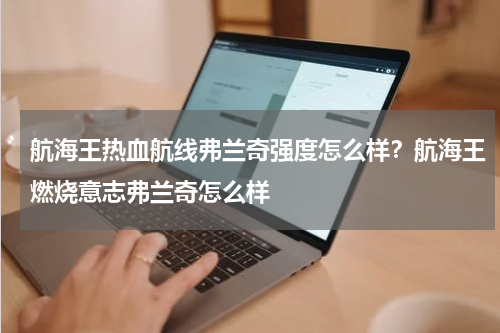 航海王热血航线弗兰奇强度怎么样？航海王燃烧意志弗兰奇怎么样