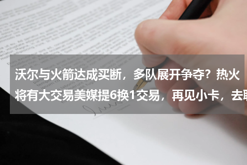 沃尔与火箭达成买断，多队展开争夺？热火将有大交易美媒提6换1交易，再见小卡，去联手巴特勒争冠吧