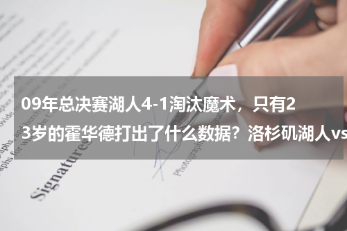 09年总决赛湖人4-1淘汰魔术，只有23岁的霍华德打出了什么数据？洛杉矶湖人vs奥兰多魔术几点结束