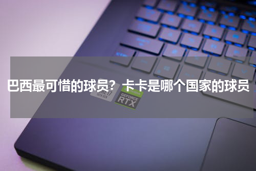 巴西最可惜的球员？卡卡是哪个国家的球员