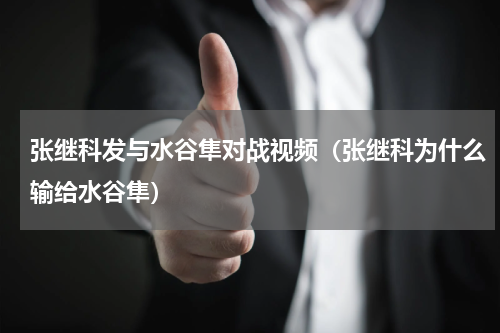 张继科发与水谷隼对战视频（张继科为什么输给水谷隼）