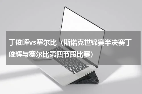 丁俊晖vs塞尔比（斯诺克世锦赛半决赛丁俊辉与塞尔比第四节段比赛）