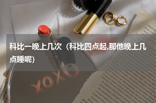 科比一晚上几次（科比四点起,那他晚上几点睡呢）