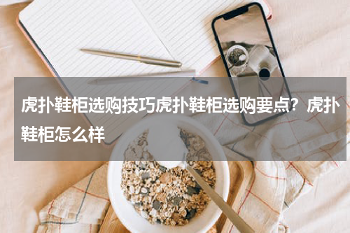 虎扑鞋柜选购技巧虎扑鞋柜选购要点？虎扑鞋柜怎么样
