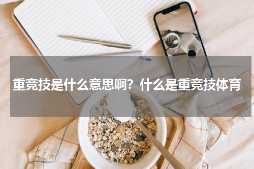 重竞技是什么意思啊？什么是重竞技体育
