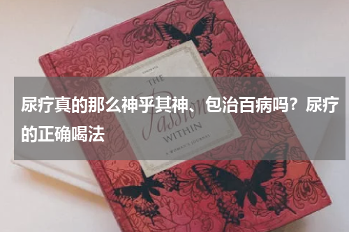 尿疗真的那么神乎其神、包治百病吗？尿疗的正确喝法