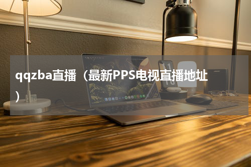 qqzba直播（最新PPS电视直播地址）