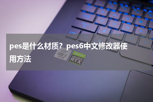 pes是什么材质？pes6中文修改器使用方法