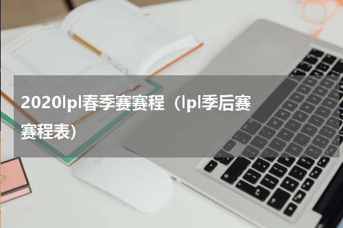 2020lpl春季赛赛程（lpl季后赛赛程表）