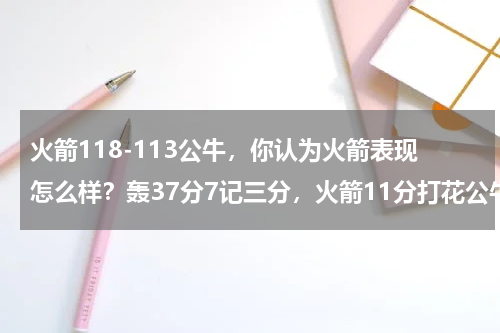 火箭118-113公牛，你认为火箭表现怎么样？轰37分7记三分，火箭11分打花公牛，考辛斯7+3+2+1