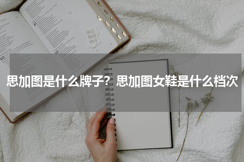 思加图是什么牌子？思加图女鞋是什么档次
