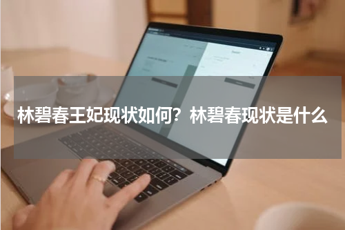 林碧春王妃现状如何？林碧春现状是什么